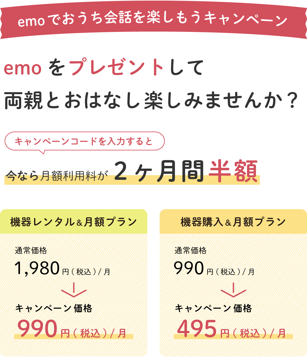 emoでおうち会話を楽しもうキャンペーン「emoをプレゼントして両親とおはなし 楽しみませんか?」キャンペーンコードを入力すると今なら月額利用料が2ヶ月間半額