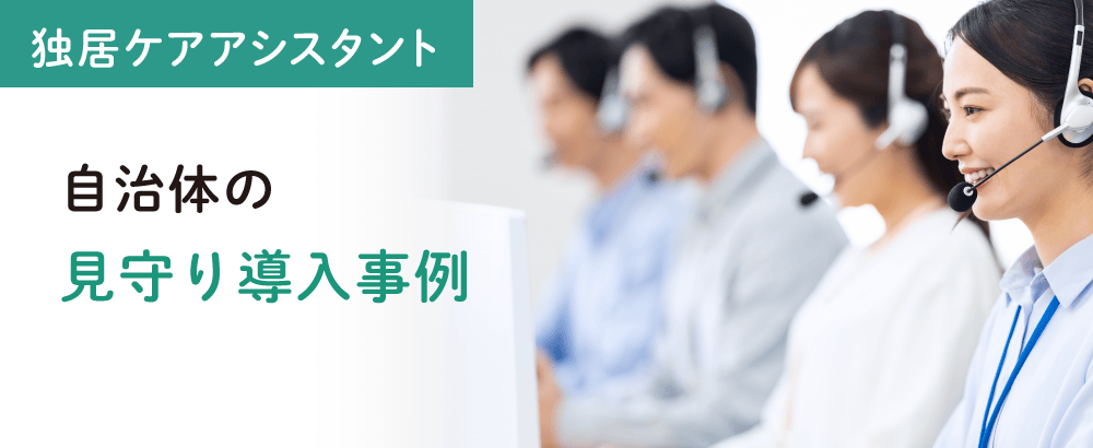 独居ケアアシスタント 自治体の見守り導入事例